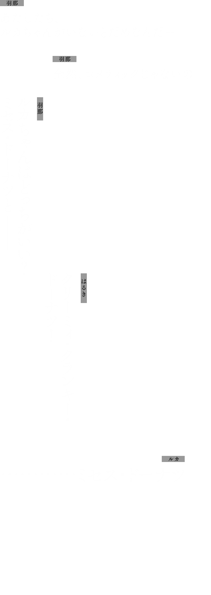 羽那：あたしたち、ルカちゃんがいないとだめなんだー
            羽那：全然、コメティックじゃないの
            羽那：ルカちゃんはどっちがいい？ミセス・ドーナツと──
            はるき：クリーミィ・クランキー・ドーナツ！
            ルカ：…………ミセス・ドーナツ