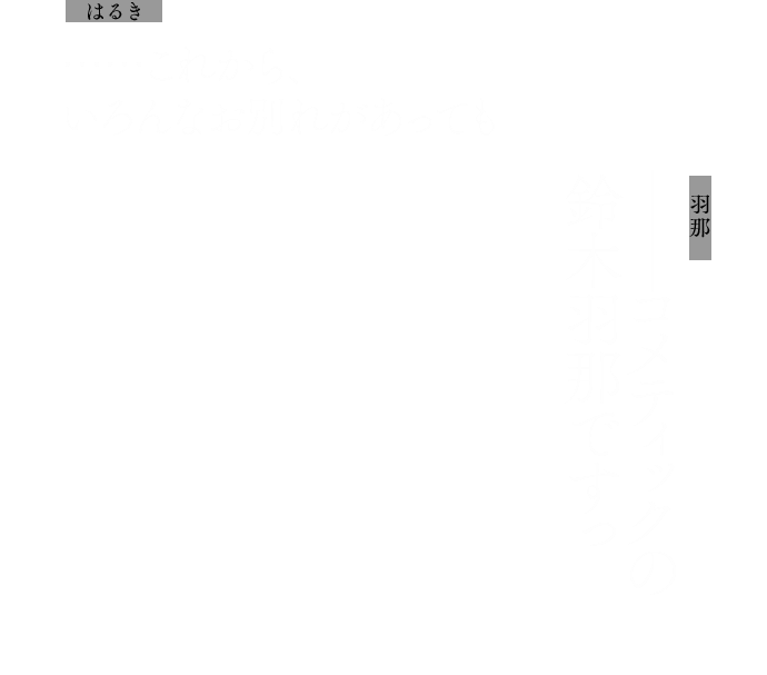 はるき：……これから、いろんなお別れがあっても
            ルカ：──コメティックの鈴木羽那ですっ