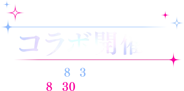 コラボ開催！！ 2024年 8月3日（土）15:00 ～ 8月30日（金）12:00